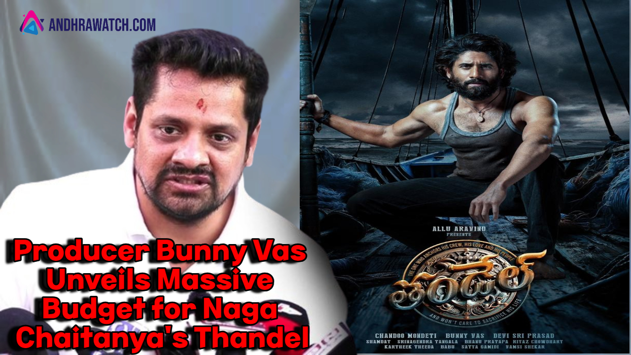 Producer Bunny Vas Unveils Massive Budget for Naga Chaitanya’s Thandel